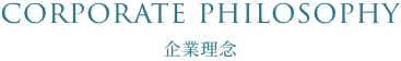 CORPORATE PHILOSOPHY 企業理念